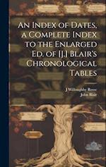 An Index of Dates, a Complete Index to the Enlarged Ed. of [J.] Blair's Chronological Tables 