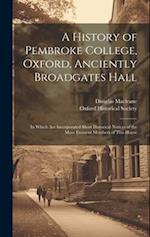 A History of Pembroke College, Oxford, Anciently Broadgates Hall: In Which Are Incorporated Short Historical Notices of the More Eminent Members of Th