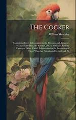 The Cocker: Containing Every Information to the Breeders and Amateurs of That Noble Bird, the Game Cock, to Which Is Added a Variety of Other Useful I