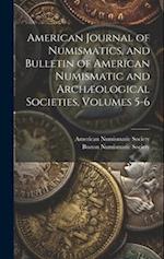 American Journal of Numismatics, and Bulletin of American Numismatic and Archæological Societies, Volumes 5-6 