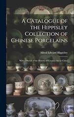 A Catalogue of the Hippisley Collection of Chinese Porcelains: With a Sketch of the History of Ceramic Art in China 