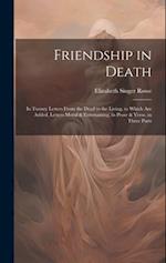Friendship in Death: In Twenty Letters From the Dead to the Living. to Which Are Added, Letters Moral & Entertaining, in Prose & Verse. in Three Parts