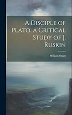 A Disciple of Plato, a Critical Study of J. Ruskin 