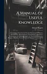 A Manual of Useful Knowledge: Containing, a Catechetical Treatise On the Law of Nature, National Law, Municipal Law, Criminal Law, Moral Law, Governme