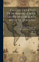 Cahiers Des États De Normandie Sous Les Règnes De Louis XIII Et De Louis Xiv