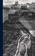 China Opened; Or: A Display of the Topography, History, Customs, Manners, Arts, Manufactures, Commerce, Literature, Religion, Jurisprudence, Etc, of t