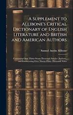 A Supplement to Allibone's Critical Dictionary of English Literature and British and American Authors: Containing Over Thirty-Seven Thousand Articles 