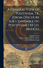A General View of Positivism, Tr. [From Discours Sur L'ensemble Du Positivisme] by J.H. Bridges 