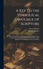 A Key to the Symbolical Language of Scripture: By Which Numerous Passages Are Explained and Illustrated : Founded On the Symbolical Dictionary of Daub