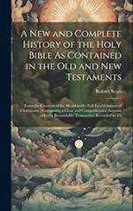 A New and Complete History of the Holy Bible As Contained in the Old and New Testaments: From the Creation of the World to the Full Establishment of C