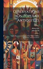 Observations On Popular Antiquities: Chiefly Illustrating the Origin of Our Vulgar Customs, Ceremonies, and Supersititions; Volume 3 