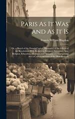 Paris As It Was and As It Is: Or, a Sketch of the French Capital, Illustrative of the Effects of the Revolution, With Respect to Sciences, Literature,