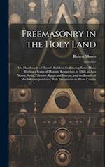 Freemasonry in the Holy Land: Or, Handmarks of Hiram's Builders; Embracing Notes Made During a Series of Masonic Researches, in 1868, in Asia Minor, S