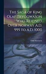 The Saga of King Olaf Tryggwason Who Reigned Over Norway A.D. 995 to A.D. 1000 