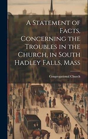 A Statement of Facts, Concerning the Troubles in the Church, in South Hadley Falls, Mass