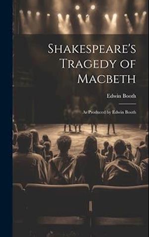 Shakespeare's Tragedy of Macbeth: As Produced by Edwin Booth