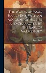 The Works of James Harris Esq., With an Account of His Life and Character, by the Earl of Malmesbury 