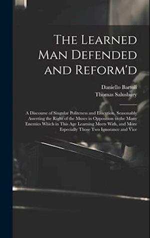 The Learned Man Defended and Reform'd: A Discourse of Singular Politeness and Elocution, Seasonably Asserting the Right of the Muses in Opposition to