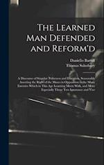 The Learned Man Defended and Reform'd: A Discourse of Singular Politeness and Elocution, Seasonably Asserting the Right of the Muses in Opposition to 