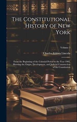 The Constitutional History of New York: From the Beginning of the Colonial Period to the Year 1905, Showing the Origin, Development, and Judicial Cons