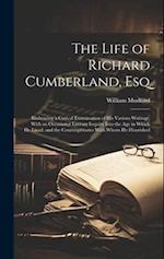 The Life of Richard Cumberland, Esq: Embracing a Critical Examination of His Various Writings. With an Occasional Literary Inquiry Into the Age in Whi
