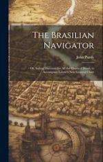 The Brasilian Navigator: Or, Sailing Directory for All the Coasts of Brasil, to Accompany Laurie's New General Chart 