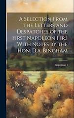 A Selection From the Letters and Despatches of the First Napoleon [Tr.] With Notes by the Hon. D.a. Bingham 