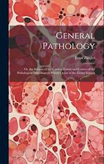 General Pathology: Or, the Science of the Causes, Nature and Course of the Pathological Disturbances Which Occur in the Living Subject 