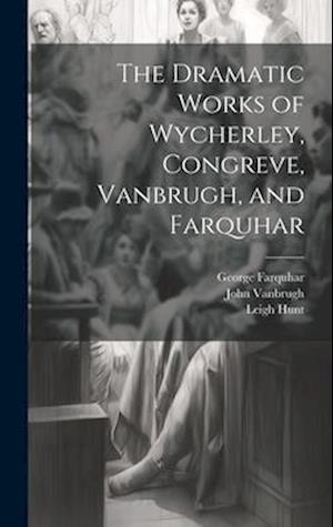 The Dramatic Works of Wycherley, Congreve, Vanbrugh, and Farquhar