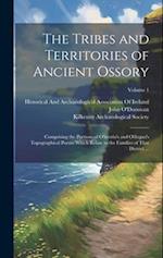 The Tribes and Territories of Ancient Ossory: Comprising the Portions of O'heerin's and O'dugan's Topographical Poems Which Relate to the Families of 
