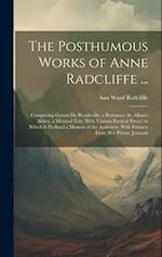 The Posthumous Works of Anne Radcliffe ...: Comprising Gaston De Blondeville, a Romance; St. Alban's Abbey, a Metrical Tale; With Various Poetical Pie
