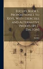 Euclid, Book I., Propositions I. to Xxvi., With Exercises and Alternative Proofs [By T. Dalton] 