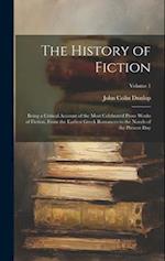 The History of Fiction: Being a Critical Account of the Most Celebrated Prose Works of Fiction, From the Earliest Greek Romances to the Novels of the 