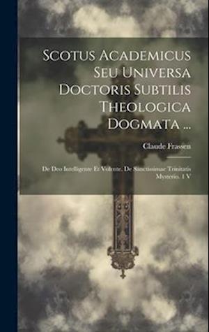 Scotus Academicus Seu Universa Doctoris Subtilis Theologica Dogmata ...