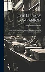 The Library Companion: Or, the Young Man's Guide, and the Old Man's Comfort, in the Choice of a Library 