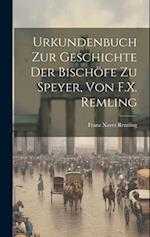 Urkundenbuch Zur Geschichte Der Bischöfe Zu Speyer, Von F.X. Remling