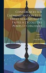 Conférences Sur L'administration Et Le Droit Administratif Faites À L'école Des Ponts Et Chaussées; Volume 1
