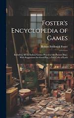 Foster's Encyclopedia of Games: Including All the Indoor Games Played at the Present Day : With Suggestions for Good Play, a Full Code of Laws 