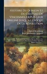 Histoire Du Donjon Et Du Château De Vincennes, Depuis Leur Origine Jusqu'à L'époque De La Révolution