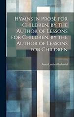 Hymns in Prose for Children, by the Author of Lessons for Children. by the Author of Lessons for Children 