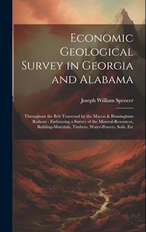 Economic Geological Survey in Georgia and Alabama: Throughout the Belt Traversed by the Macon & Birmingham Railway : Embracing a Survey of the Mineral