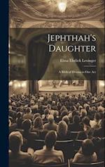 Jephthah's Daughter: A Biblical Drama in One Act 