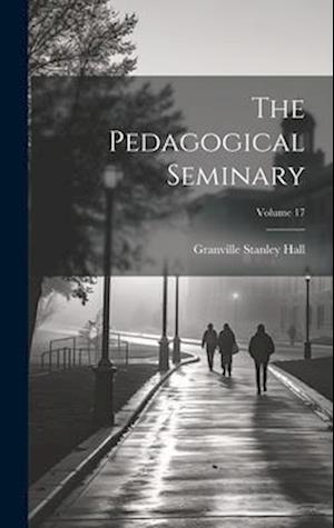 The Pedagogical Seminary; Volume 17