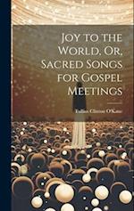 Joy to the World, Or, Sacred Songs for Gospel Meetings 