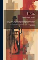Fires: Their Causes, Prevention and Extinction: Combining Also a Guide to Agents Respecting Insurance Against Loss by Fire. and Containing Information