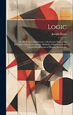 Logic: Or, the Science of Inference. a Systematic View of the Principles of Evidence, and the Methods of Inference in the Various Departments of Human
