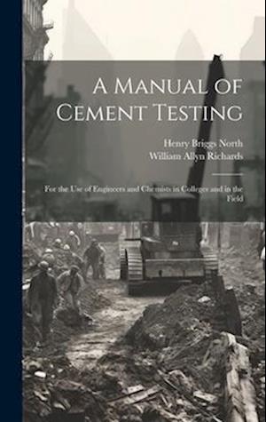 A Manual of Cement Testing: For the Use of Engineers and Chemists in Colleges and in the Field