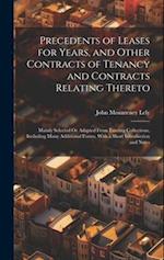 Precedents of Leases for Years, and Other Contracts of Tenancy and Contracts Relating Thereto: Mainly Selected Or Adapted From Existing Collections, I
