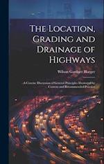 The Location, Grading and Drainage of Highways: A Concise Discussion of General Principles Illustrated by Current and Recommended Practice 