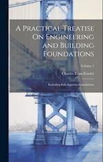 A Practical Treatise On Engineering and Building Foundations: Including Sub-Aqueous Foundations; Volume 1 